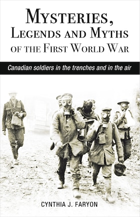 Mysteries, Legends and Myths of the First World War: Canadian soldiers in the trenches and in the air