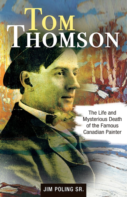 Tom Thomson: The Life and Mysterious Death of the Famous Canadian Painter