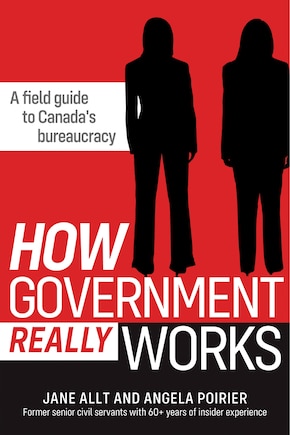 How Government Really Works: A Field Guide To Bureaucracies In Canada