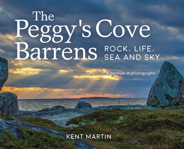The Peggy’s Cove Barrens: Rock, Life, Sea and Sky: A portrait in photographs by Kent Martin