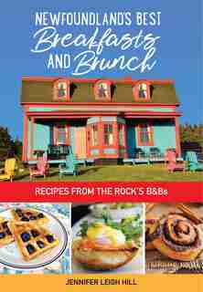 Newfoundland's Best Breakfasts and Brunch: Recipes from the Rock’s B & Bs by Jennifer Leigh Hill