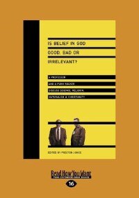 Is Belief In God Good, Bad Or Irrelevant?: A Professor And A Punk Rocker Discuss Science, Religion, Naturalism &amp; Christianity (large Print