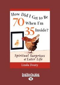 How Did I Get To Be 70 When I'm 35 Inside?: Spiritual Surprises Of Later Life (large Print 16pt)