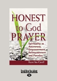 Honest To God Prayer: Spirituality As Awareness, Empowerment, Relinquishment And Paradox (large Print 16pt)