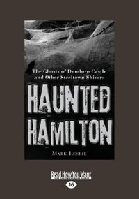 Haunted Hamilton: The Ghosts Of Dundurn Castle And Other Steeltown Shivers (large Print 16pt)