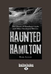 Haunted Hamilton: The Ghosts Of Dundurn Castle And Other Steeltown Shivers (large Print 16pt)