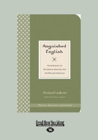 Anguished English: An Anthology Of Accidental Assaults On The English Language Richard Lederer (Large Print 16pt)