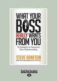 What Your Boss Really Wants from You: 15 Insights to Improve Your Relationship (Large Print 16pt) by Steve Arneson