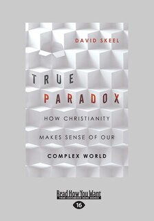 True Paradox: How Christianity Makes Sense of Our Complex World (Large Print 16pt)