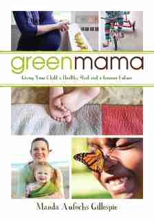 Green Mama: Giving Your Child A Healthy Start And A Greener Future by Manda Aufochs Gillespie