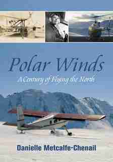 Polar Winds: A Century Of Flying The North by Danielle Metcalfe-Chenail