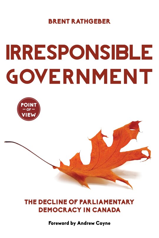 Irresponsible Government: The Decline Of Parliamentary Democracy In Canada