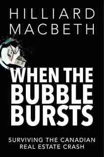 When the Bubble Bursts: Surviving the Canadian Real Estate Crash by Hilliard Macbeth