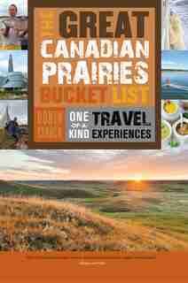 The Great Canadian Prairies Bucket List: One-of-a-kind Travel Experiences by Robin Esrock