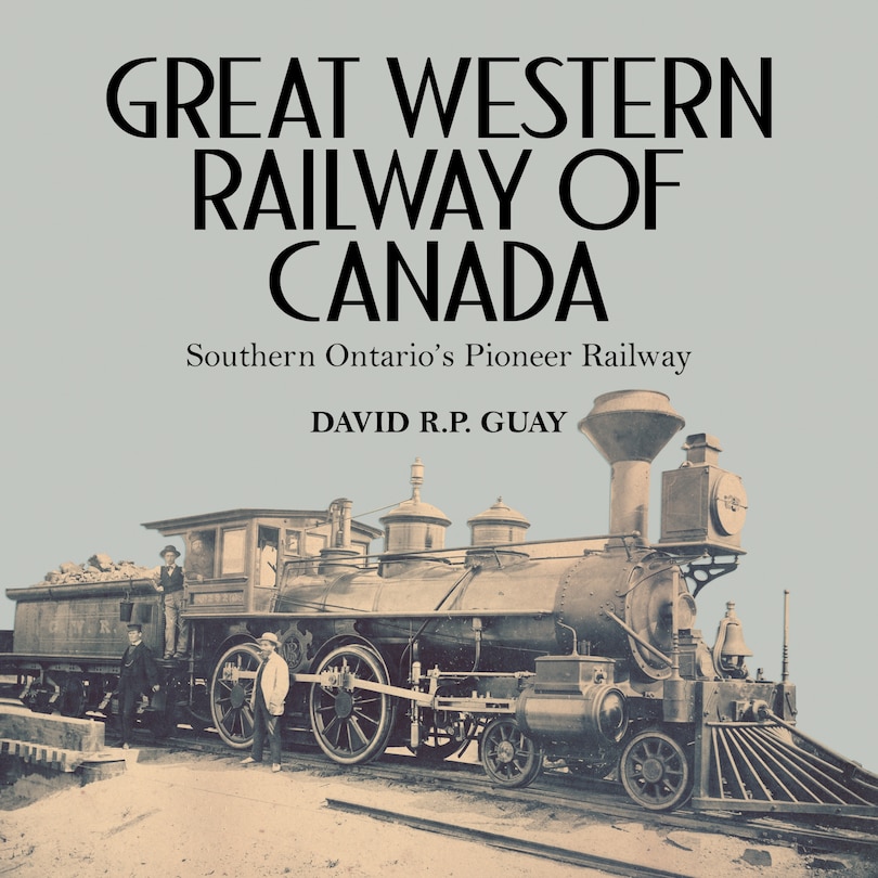 Great Western Railway of Canada: Southern Ontario’s Pioneer Railway