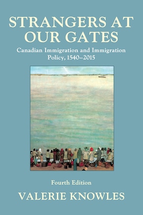 Strangers at Our Gates: Canadian Immigration and Immigration Policy, 1540–2015