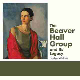 The Beaver Hall Group And Its Legacy de Evelyn Walters