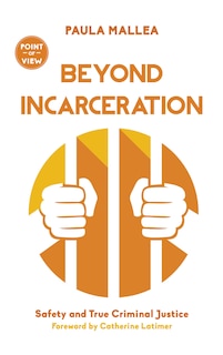 Beyond Incarceration: Safety And True Criminal Justice