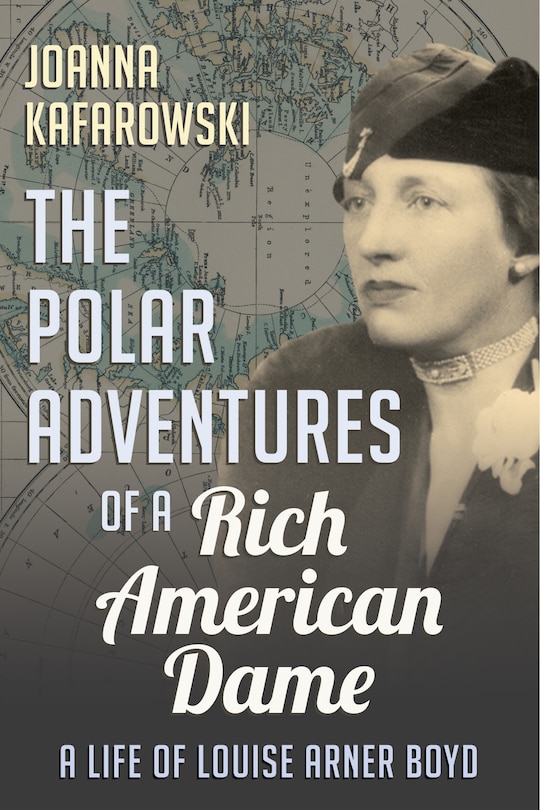 The Polar Adventures Of A Rich American Dame: A Life Of Louise Arner Boyd