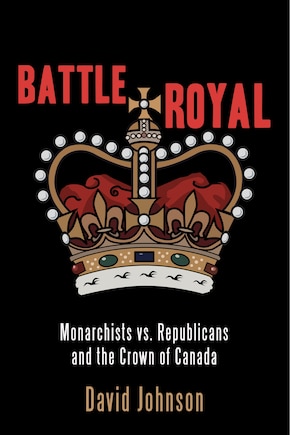 Battle Royal: Monarchists Vs. Republicans And The Crown Of Canada