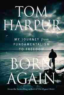Born Again: My Journey From Fundamentalism To Freedom by Tom Harpur