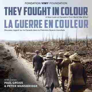 They Fought in Colour / La Guerre en couleur: A New Look at Canada's First World War Effort / Nouveau regard sur le Canada dans la Première Guerre mondiale by Peter Mansbridge