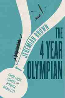 The 4 Year Olympian: From First Stroke To Olympic Medallist by Jeremiah Brown