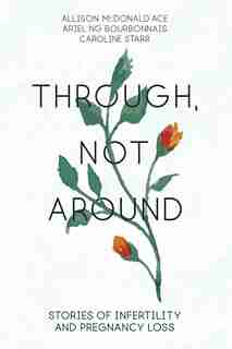 Through, Not Around: Stories Of Infertility And Pregnancy Loss by Allison Mcdonald Ace