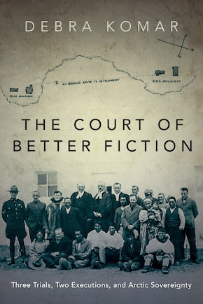 The Court Of Better Fiction: Three Trials, Two Executions, And Arctic Sovereignty