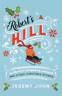 Robert's Hill (or The Time I Pooped My Snowsuit) and Other Christmas Stories by Jeremy John