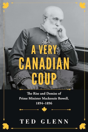 A Very Canadian Coup: The Rise and Demise of Prime Minister Mackenzie Bowell, 1894–1896