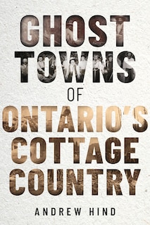 Front cover_Ghost Towns of Ontario's Cottage Country