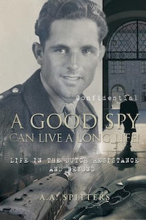 A Good Spy Can Live a Long Life!: Life in the Dutch Resistance and Beyond