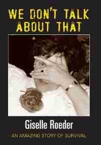 We Dont Talk About That - An Amazing Story of Survival by Giselle Roeder