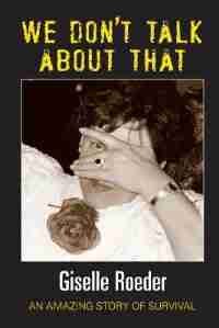 We Dont Talk About That: An Amazing Story of Survival by Giselle Roeder