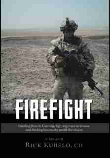 Firefight: Battling Fires In Canada, Fighting Wars Overseas And Finding Humanity Amid The Chaos by Cd Rick Kurelo
