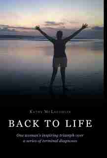 Back to Life: One woman's inspiring triumph over a series of terminal diagnoses by Kathy McLaughlin