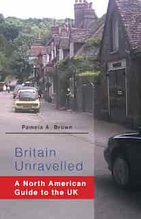 Britain Unravelled: A North American Guide To The Uk by Pamela Brown