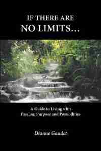 If there are no limits...: A guide to living with passion, purpose and possibilities by Dianne Gaudet