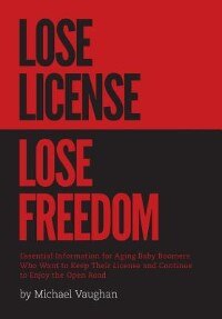 Front cover_Lose License Lose Freedom - Essential Information for Aging Baby Boomers Who Want to Keep their License and Continue to Enjoy the Open Road