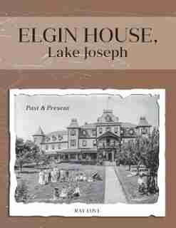 Elgin House, Lake Joseph: Past and Present by Ray Love
