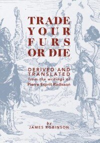 Couverture_Trade Your Furs or Die - Derived and Translated from the writings of Pierre Esprit Radisson