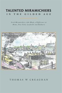 Talented Miramichiers in the Gilded Age: Irish Miramichiers who Made a Difference at Home, New York, Leadville and Bathurst