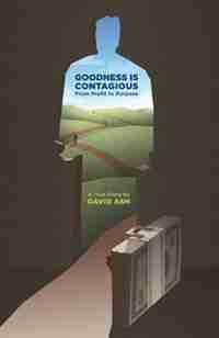 Goodness is Contagious: From Profit to Purpose by David Ash