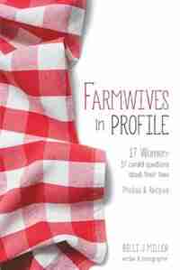 Farmwives in Profile: 17 Women: 17 candid questions about their lives Photos & Recipes by Billi J Miller