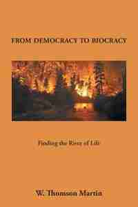 From Democracy to Biocracy: Finding the River of Life by W. Thomson Martin