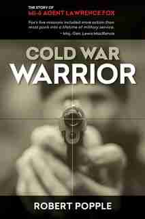 Cold War Warrior: Canadian MI-6 Agent Lawrence Fox by Robert Popple