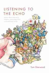 Listening to The Echo: young adults talk about religion, spirituality, God, gods and their world by Tom Sherwood