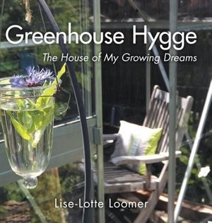 Greenhouse Hygge: The House Of My Growing Dreams: The House of My Growing Dreams