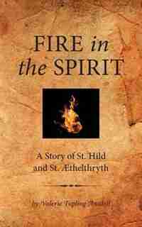 Fire in the Spirit: A Story of St. Hild and St. Æthelthryth by Valerie Tupling Ansdell